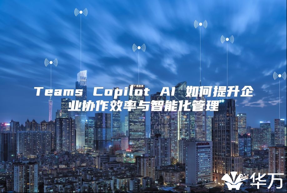 Teams Copilot AI 如何提升企業協作效率與智能化管理