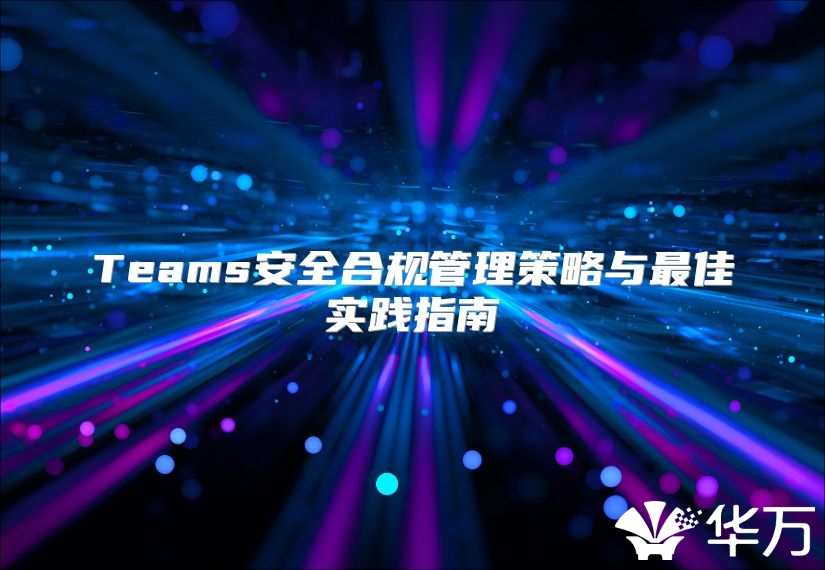 Teams安全合規管理策略與最佳實踐指南