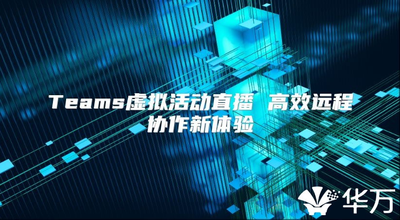 Teams虛擬活動直播 高效遠程協作新體驗