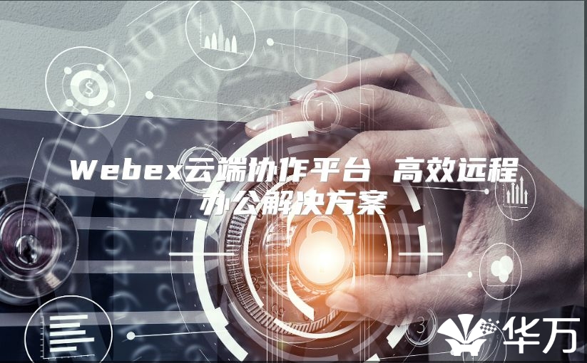 Webex云端協作平臺 高效遠程辦公解決方案