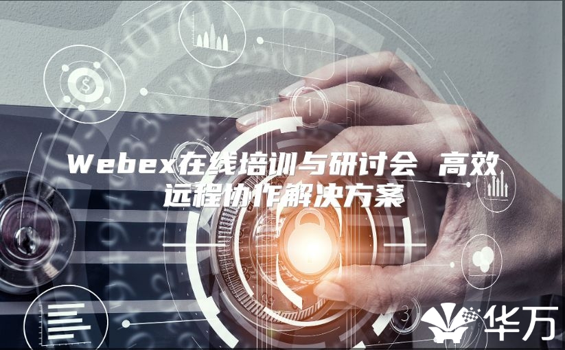 Webex在線培訓(xùn)與研討會(huì) 高效遠(yuǎn)程協(xié)作解決方案