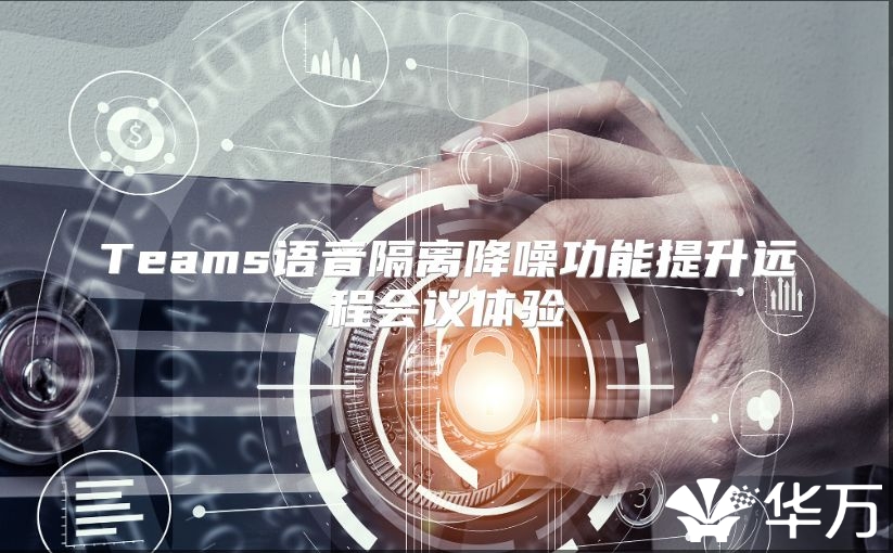 Teams語音隔離降噪功能提升遠程會議體驗