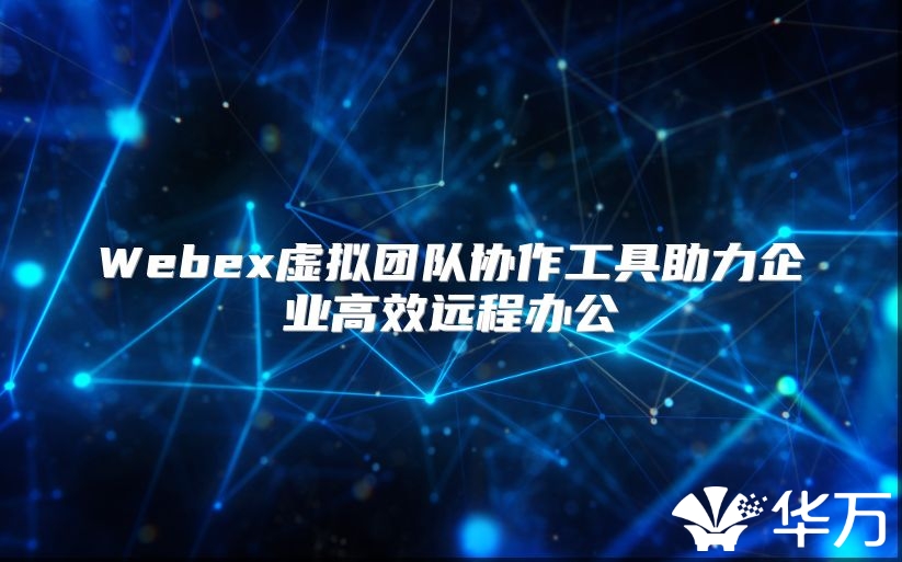 Webex虛擬團隊協作工具助力企業高效遠程辦公