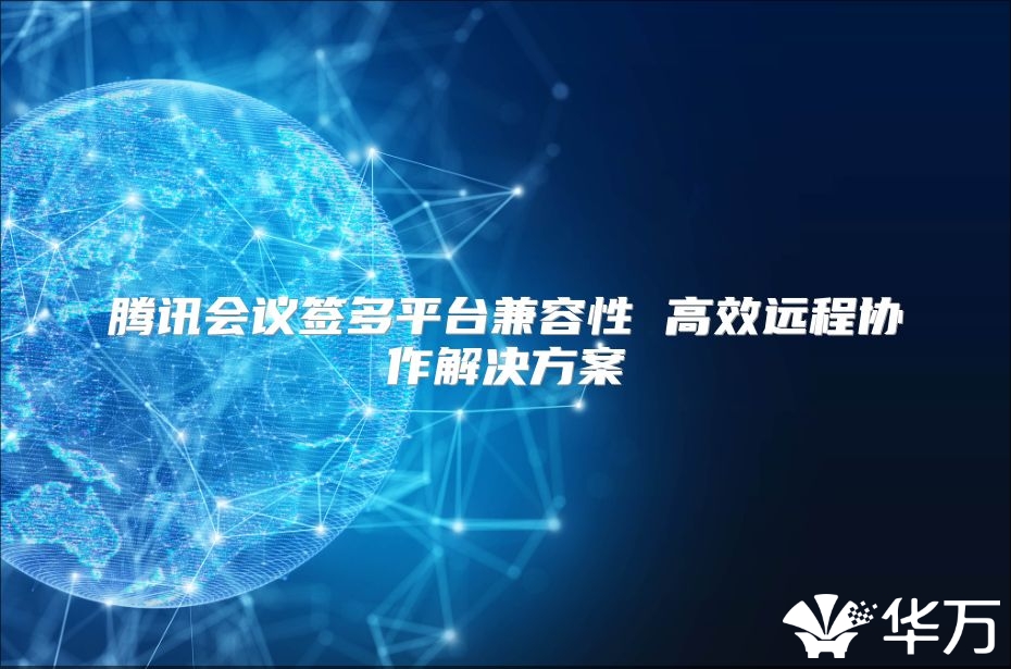 騰訊會議簽多平臺兼容性 高效遠程協(xié)作解決方案