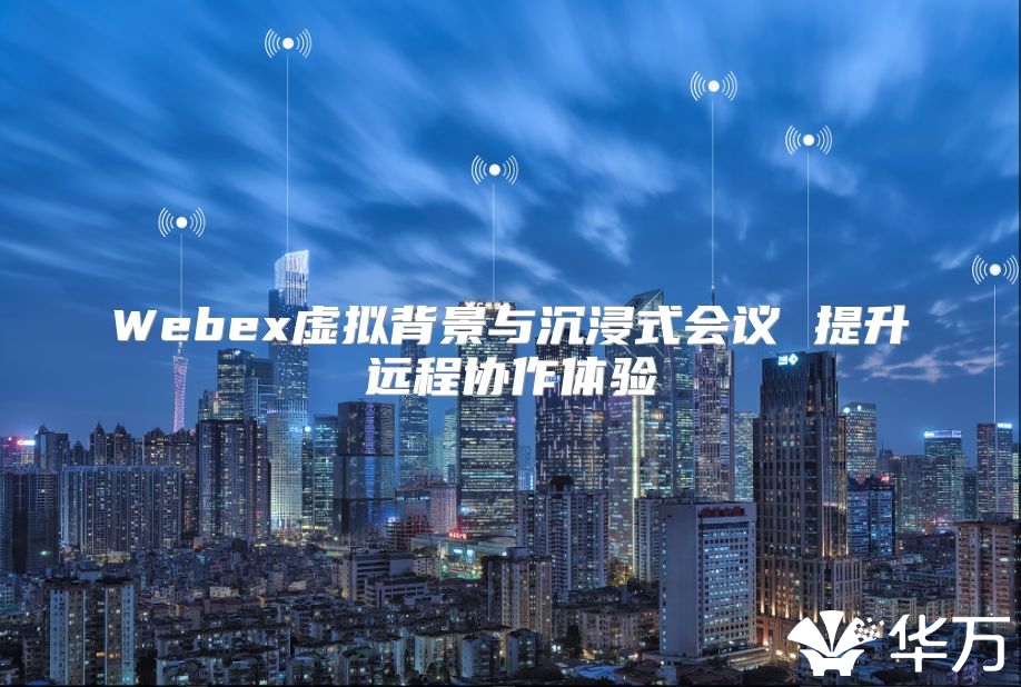 Webex虛擬背景與沉浸式會議 提升遠程協(xié)作體驗