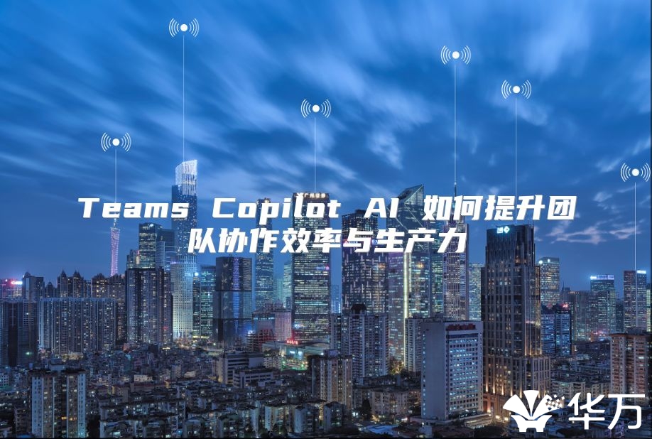 Teams Copilot AI 如何提升團隊協作效率與生產力