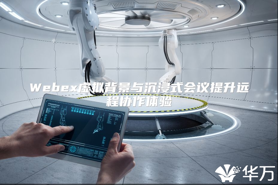 Webex虛擬背景與沉浸式會(huì)議提升遠(yuǎn)程協(xié)作體驗(yàn)