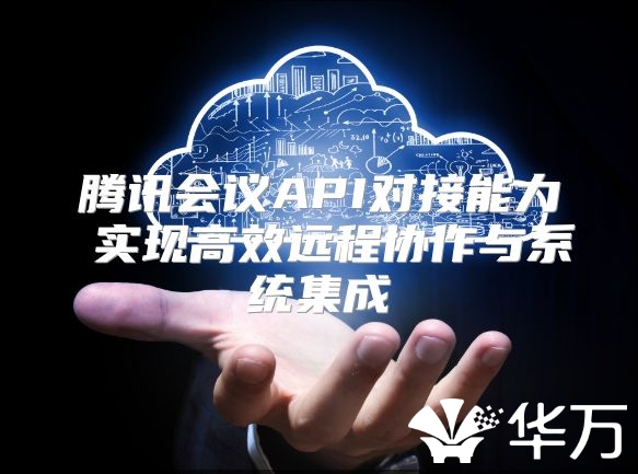 騰訊會議API對接能力 實現高效遠程協作與系統集成