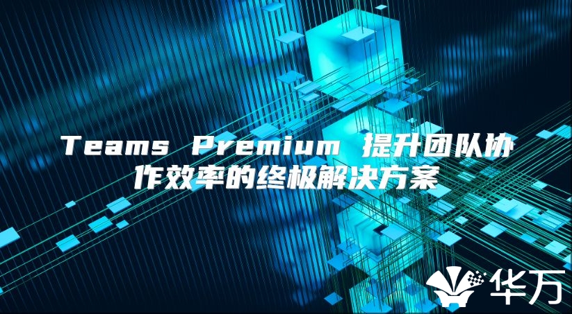 Teams Premium 提升團隊協作效率的終極解決方案