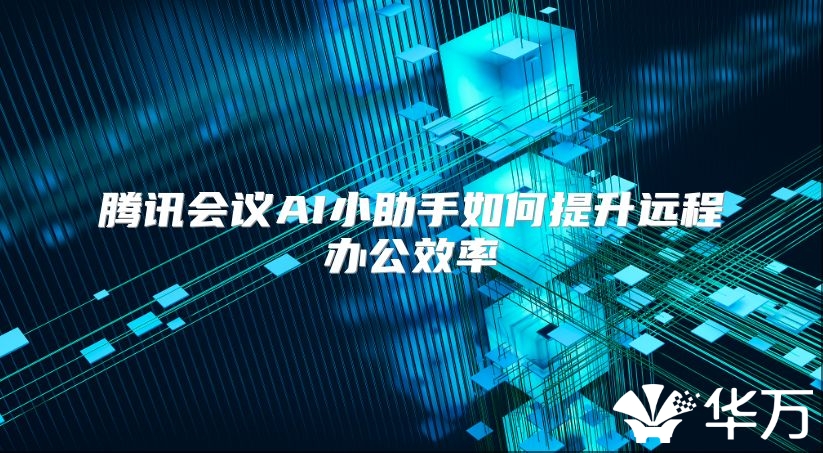 騰訊會議AI小助手如何提升遠程辦公效率