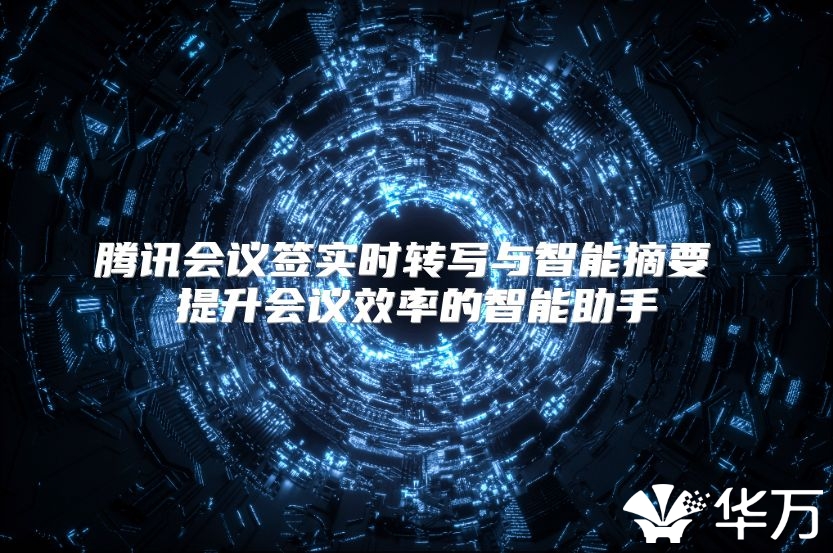 騰訊會議簽實時轉寫與智能摘要 提升會議效率的智能助手