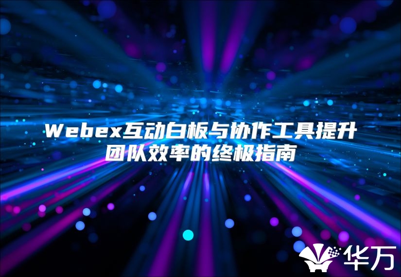 Webex互動白板與協作工具提升團隊效率的終極指南