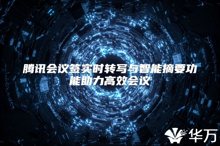 騰訊會議簽實時轉寫與智能摘要功能助力高效會議