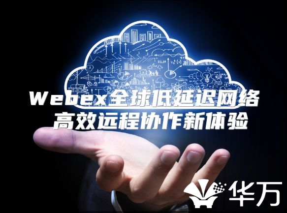 Webex全球低延遲網(wǎng)絡(luò) 高效遠(yuǎn)程協(xié)作新體驗(yàn)