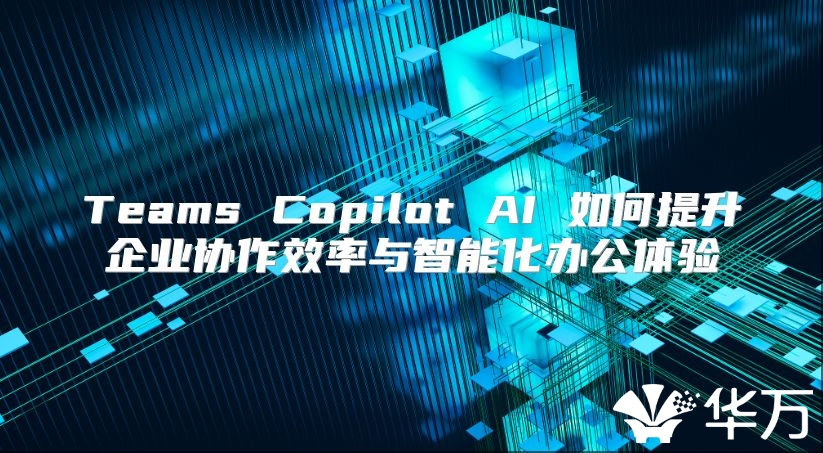 Teams Copilot AI 如何提升企業協作效率與智能化辦公體驗