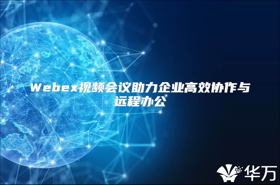 Webex視頻會議助力企業高效協作與遠程辦公