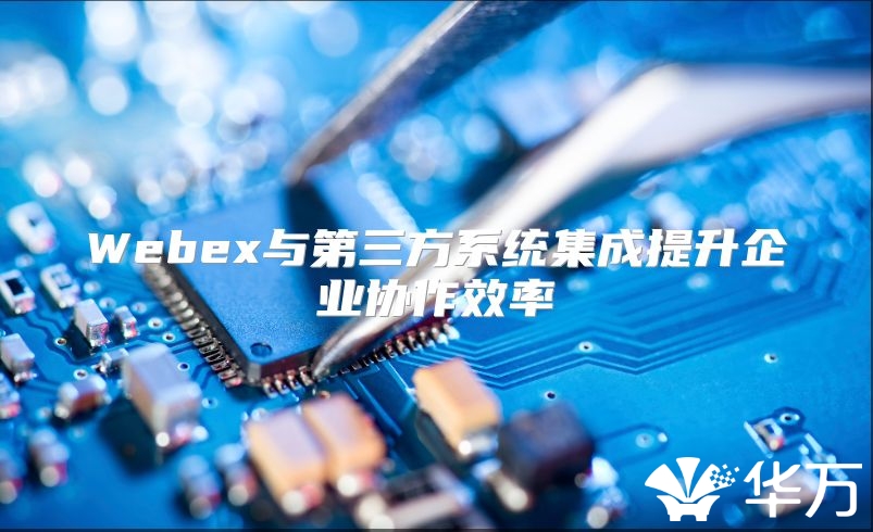 Webex與第三方系統集成提升企業協作效率
