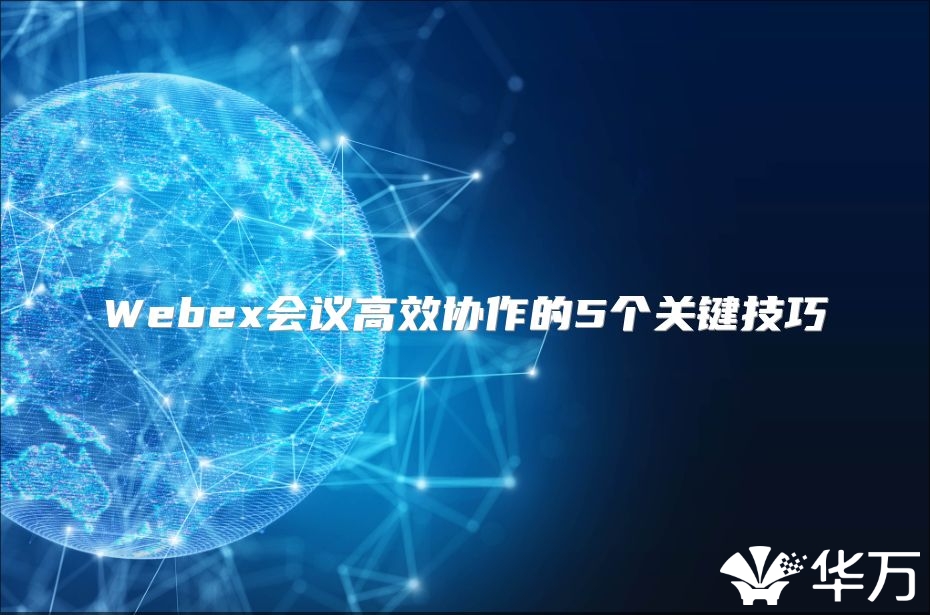 Webex會議高效協(xié)作的5個關(guān)鍵技巧