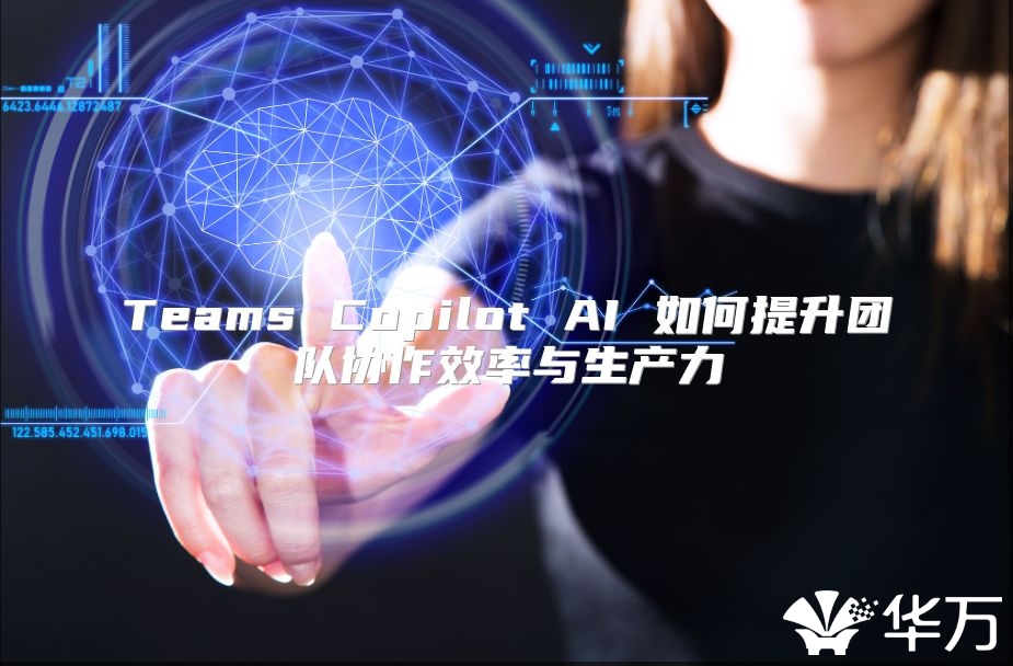 Teams Copilot AI 如何提升團隊協(xié)作效率與生產(chǎn)力