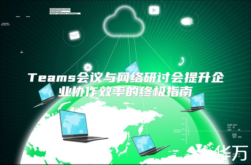 Teams會議與網(wǎng)絡(luò)研討會提升企業(yè)協(xié)作效率的終極指南