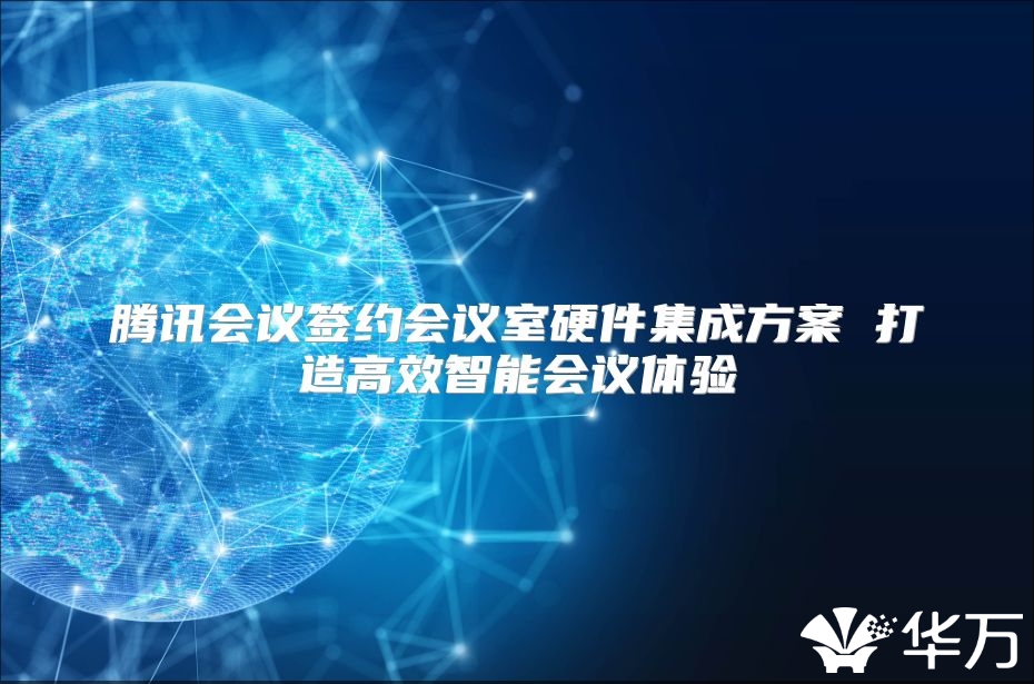 騰訊會(huì)議簽約會(huì)議室硬件集成方案 打造高效智能會(huì)議體驗(yàn)