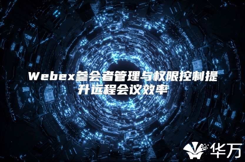 Webex參會者管理與權限控制提升遠程會議效率