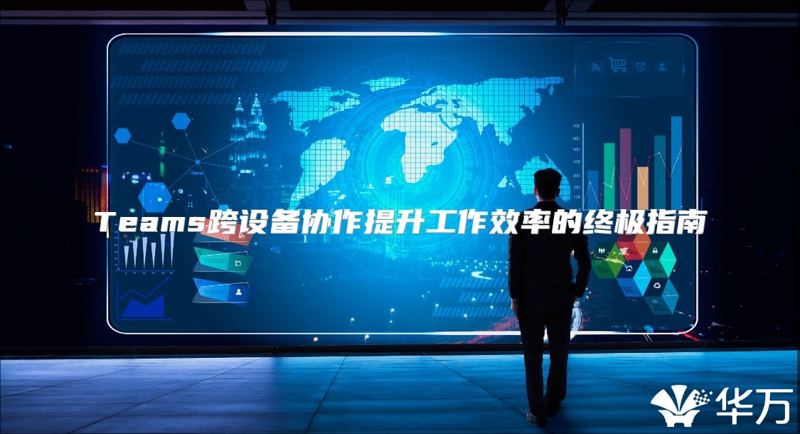 Teams跨設備協作提升工作效率的終極指南