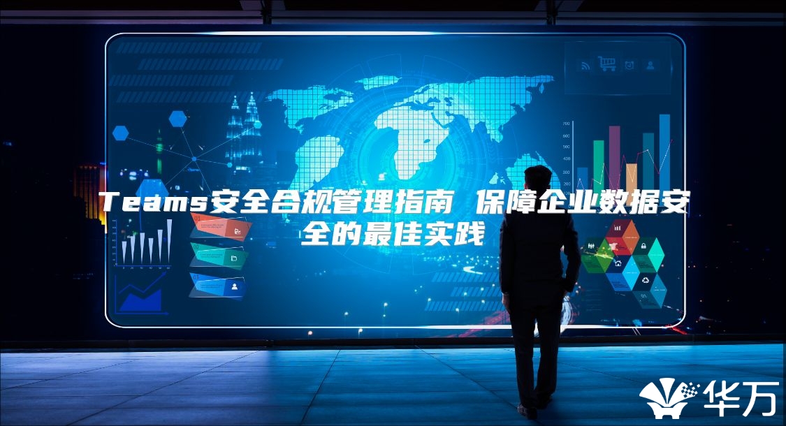 Teams安全合規管理指南 保障企業數據安全的最佳實踐
