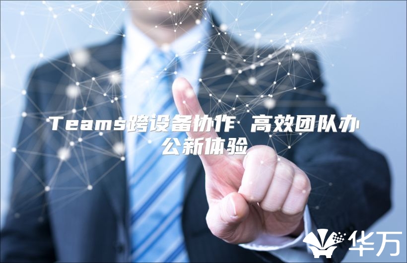 Teams跨設(shè)備協(xié)作 高效團(tuán)隊(duì)辦公新體驗(yàn)
