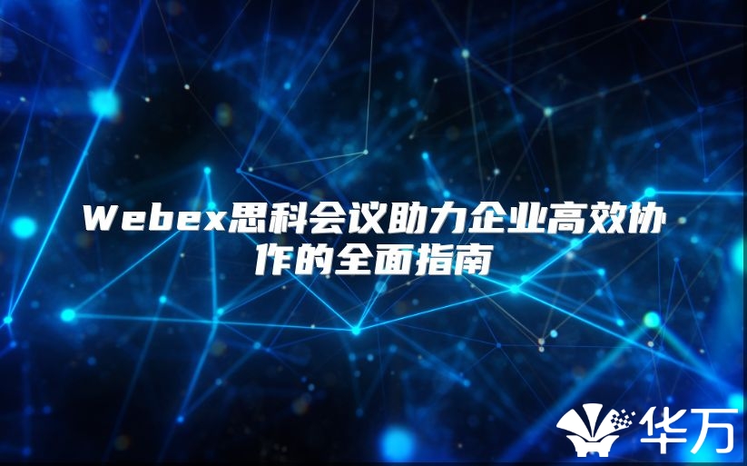 Webex思科會議助力企業高效協作的全面指南