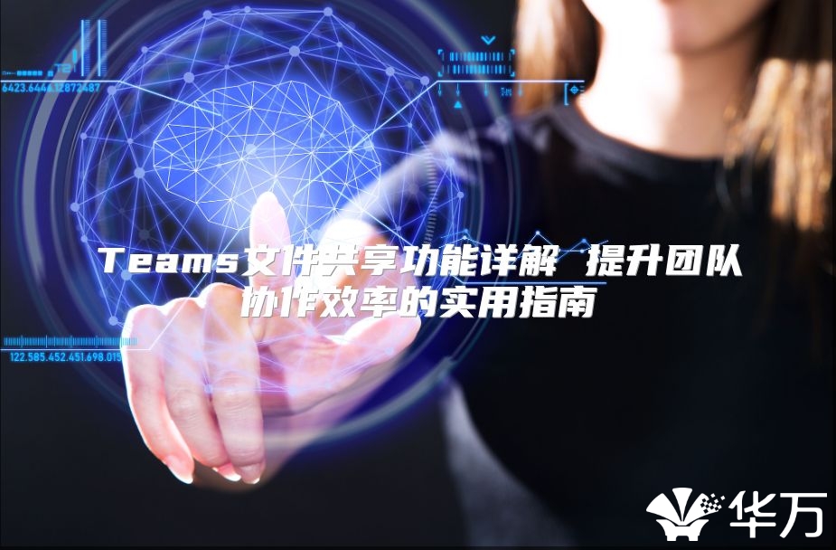 Teams文件共享功能詳解 提升團隊協(xié)作效率的實用指南
