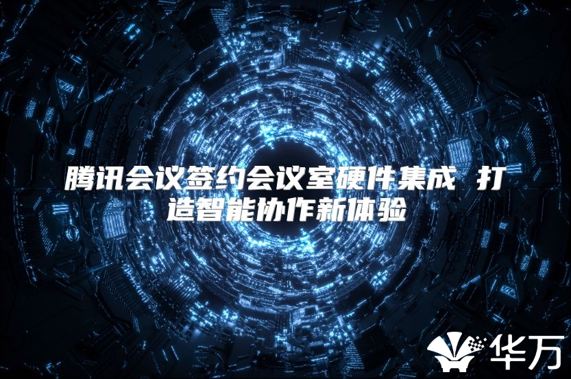 騰訊會議簽約會議室硬件集成 打造智能協(xié)作新體驗