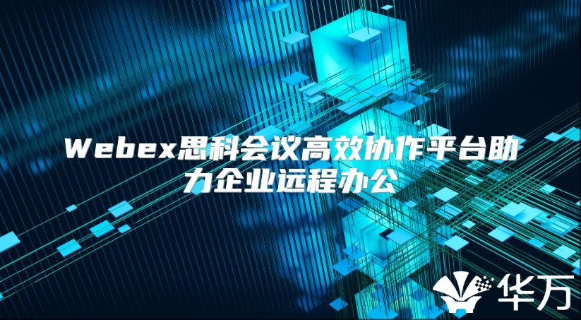 Webex思科會議高效協作平臺助力企業遠程辦公