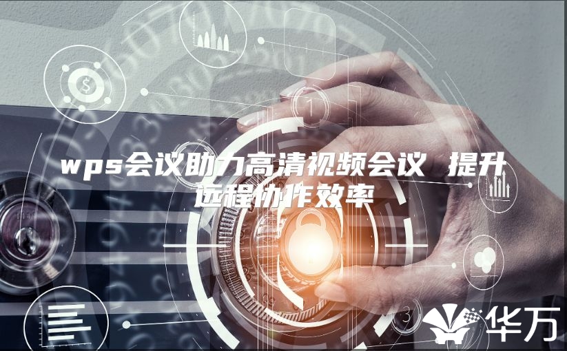 wps會議助力高清視頻會議 提升遠程協(xié)作效率