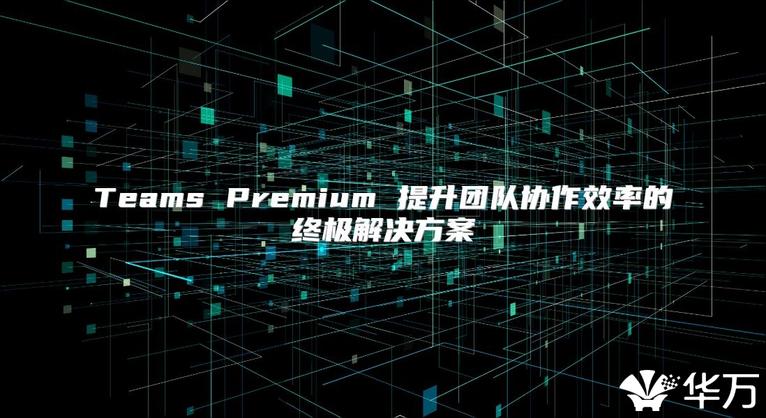 Teams Premium 提升團隊協作效率的終極解決方案