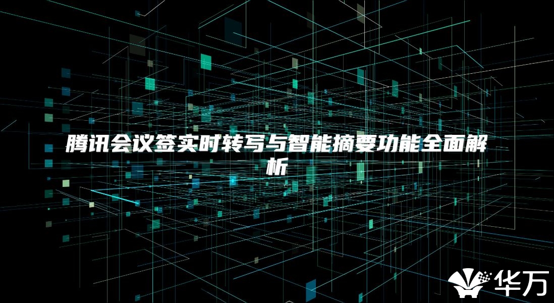 騰訊會議簽實時轉寫與智能摘要功能全面解析