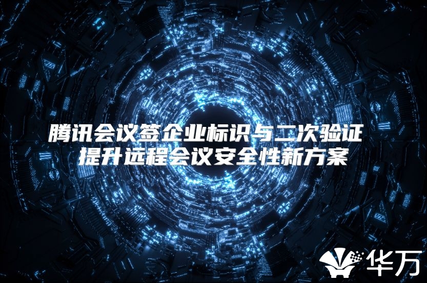 騰訊會議簽企業標識與二次驗證 提升遠程會議安全性新方案