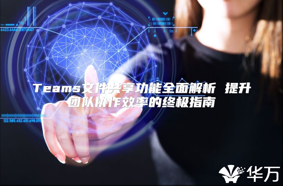 Teams文件共享功能全面解析 提升團隊協作效率的終極指南