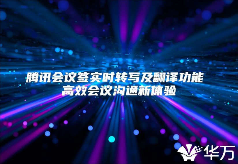 騰訊會議簽實時轉(zhuǎn)寫及翻譯功能 高效會議溝通新體驗