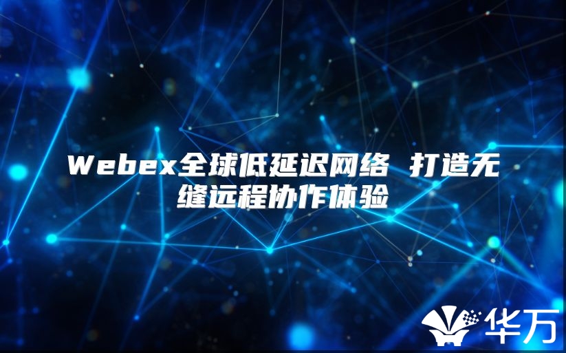Webex全球低延遲網(wǎng)絡(luò) 打造無縫遠程協(xié)作體驗