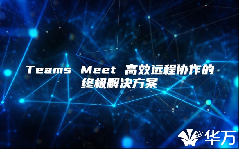 Teams Meet 高效遠程協作的終極解決方案
