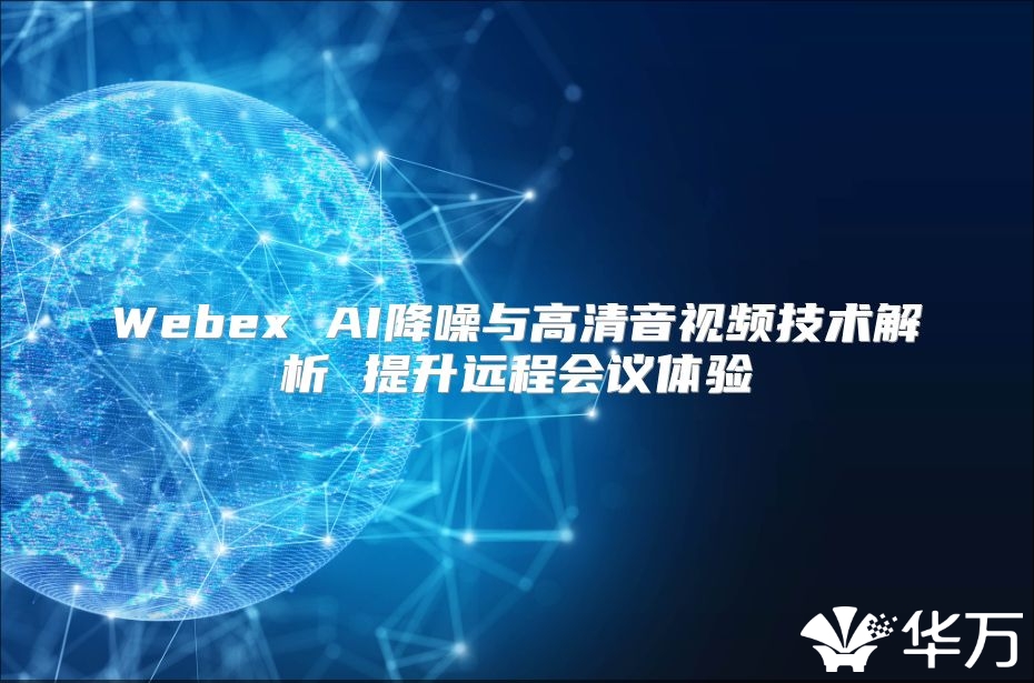 Webex AI降噪與高清音視頻技術解析 提升遠程會議體驗