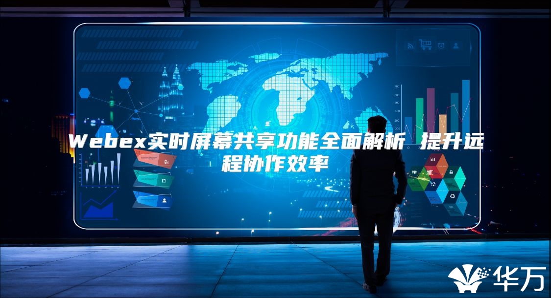 Webex實時屏幕共享功能全面解析 提升遠程協作效率