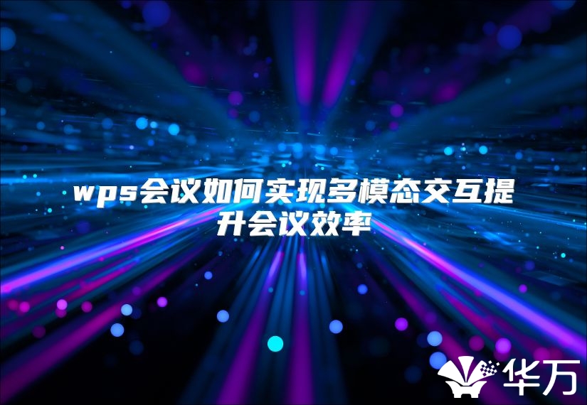 wps會議如何實現(xiàn)多模態(tài)交互提升會議效率