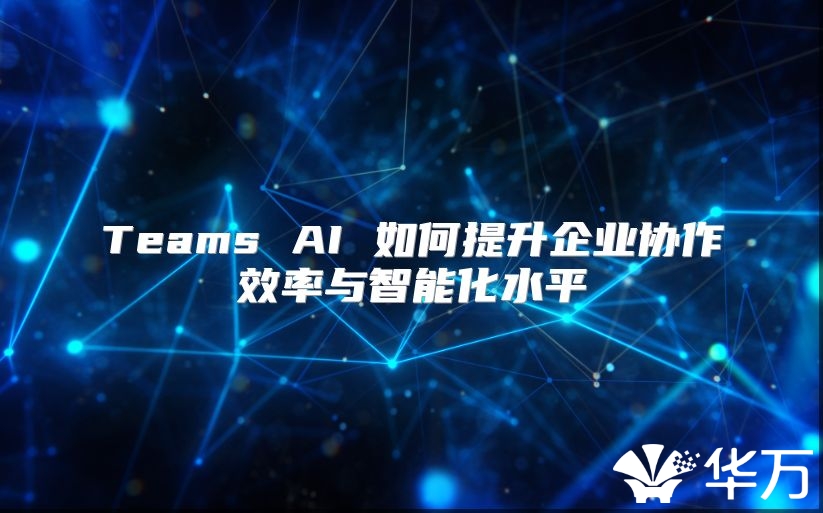 Teams AI 如何提升企業協作效率與智能化水平