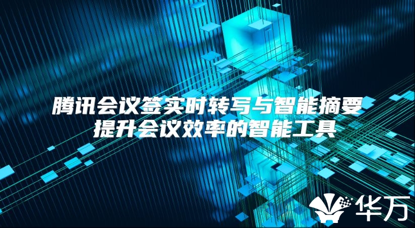 騰訊會議簽實時轉寫與智能摘要 提升會議效率的智能工具