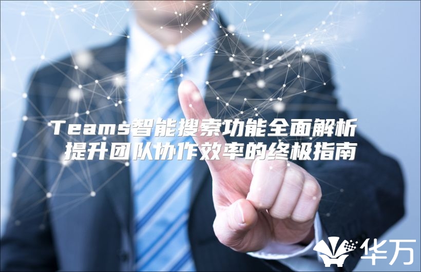 Teams智能搜索功能全面解析 提升團隊協作效率的終極指南