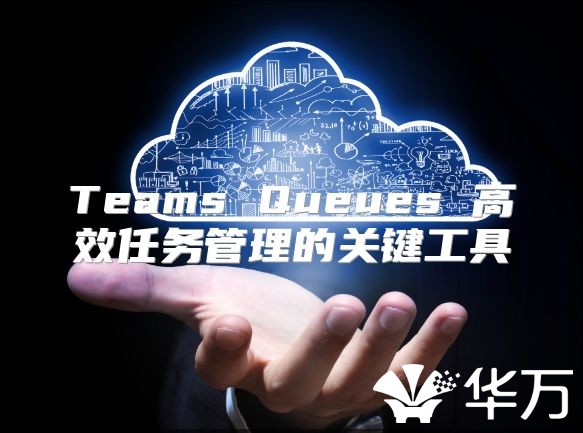 Teams Queues 高效任務(wù)管理的關(guān)鍵工具