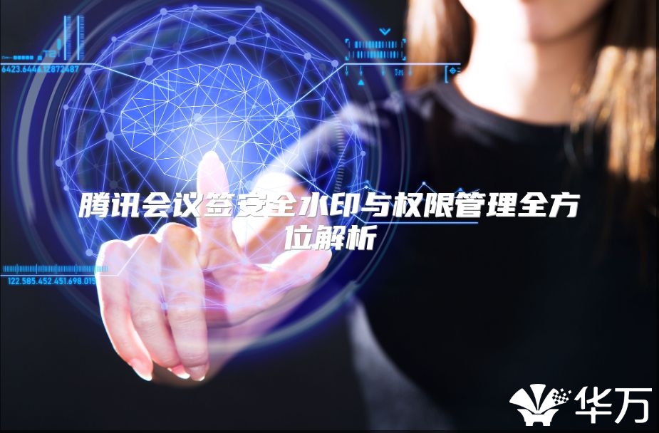 騰訊會(huì)議簽安全水印與權(quán)限管理全方位解析
