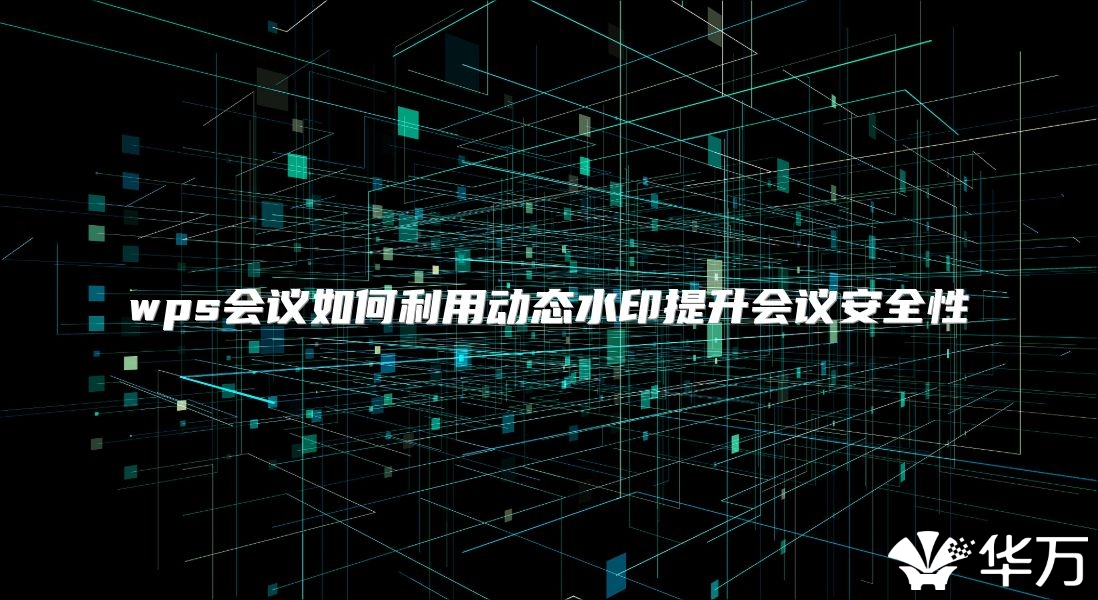 wps會議如何利用動態水印提升會議安全性
